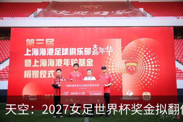 天空：2027女足世界杯奖金拟翻倍至2.2亿美元，但仍远低于男足