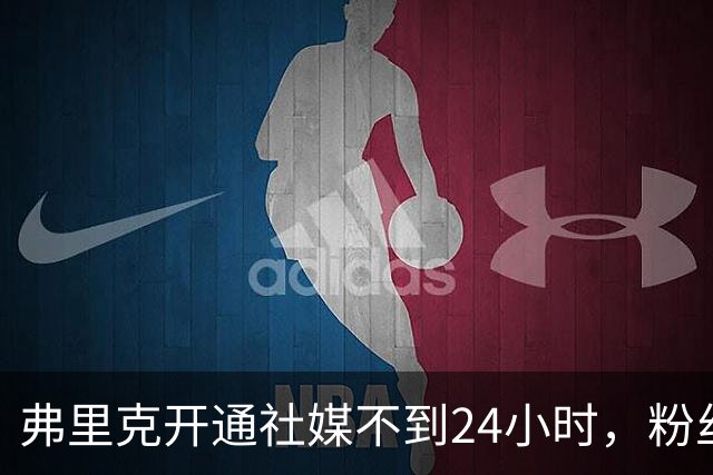 弗里克开通社媒不到24小时，粉丝破95万