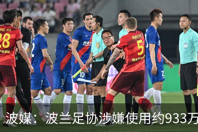 波媒：波兰足协涉嫌使用约933万欧元虚假发票，税务部门已向检方举报