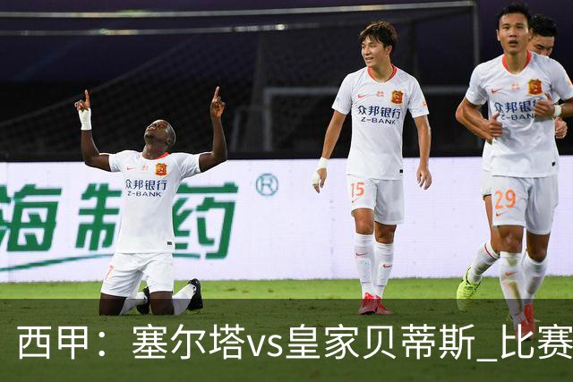 西甲：塞尔塔vs皇家贝蒂斯 比赛分析