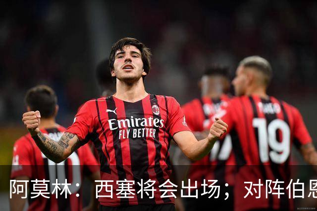 阿莫林：西塞将会出场；对阵伯恩茅斯并非决战