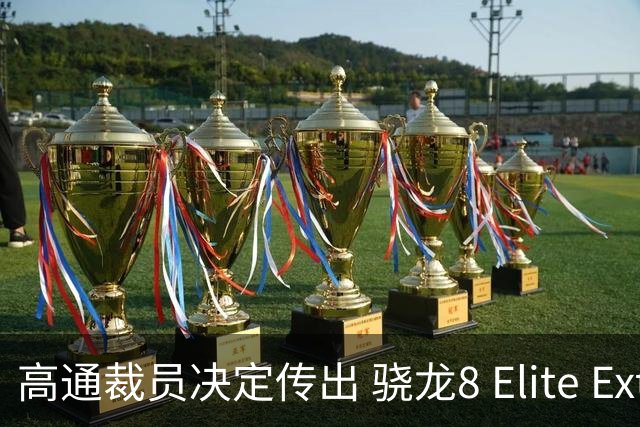 高通裁员决定传出 骁龙8 Elite Extreme Gen 6存在过热隐患问题再受关注