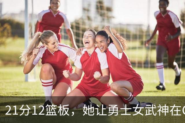 21分12篮板，她让勇士女武神在G3彻底失守