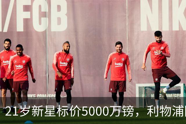 21岁新星标价5000万镑，利物浦阿森纳争抢